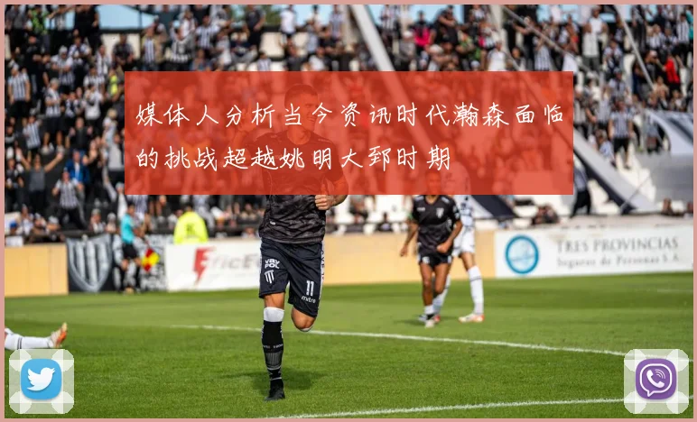 媒体人分析当今资讯时代瀚森面临的挑战超越姚明大郅时期