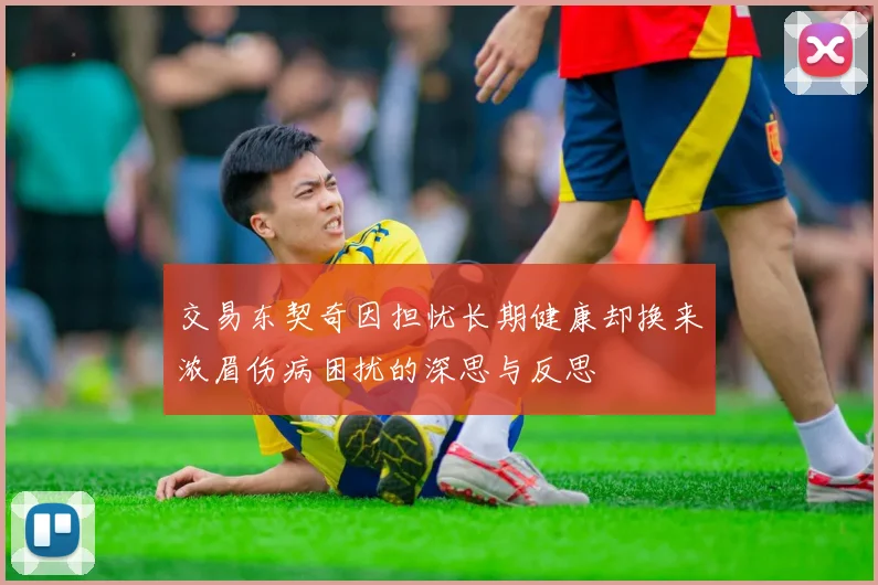 交易东契奇因担忧长期健康却换来浓眉伤病困扰的深思与反思