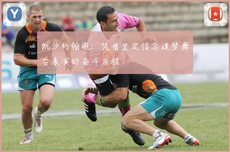 凯沙约翰逊：凭借坚定信念追梦舞台表演的奋斗历程