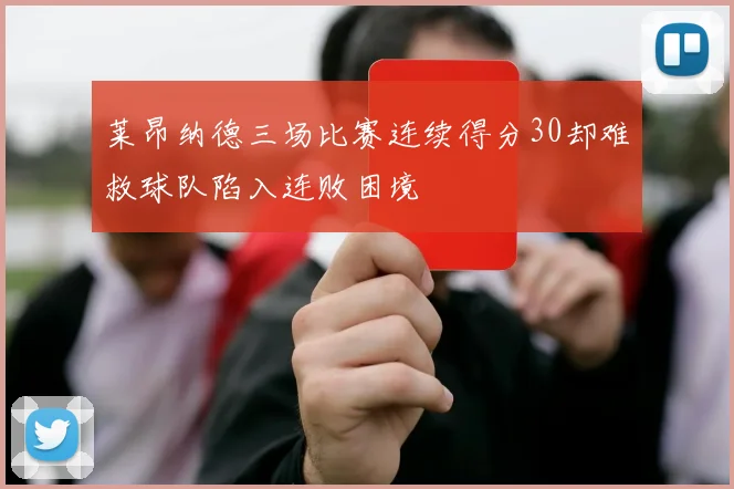 莱昂纳德三场比赛连续得分30却难救球队陷入连败困境