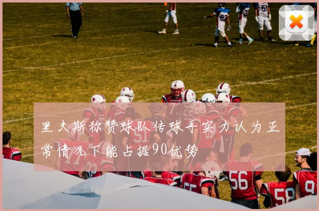 里夫斯称赞球队传球手实力认为正常情况下能占据90优势