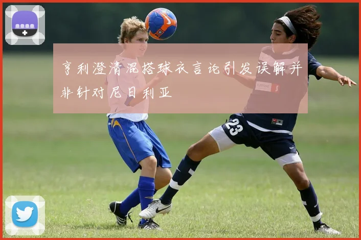 亨利澄清混搭球衣言论引发误解并非针对尼日利亚