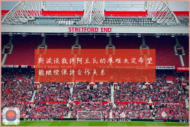 斯波谈裁掉阿丘瓦的艰难决定希望能继续保持合作关系