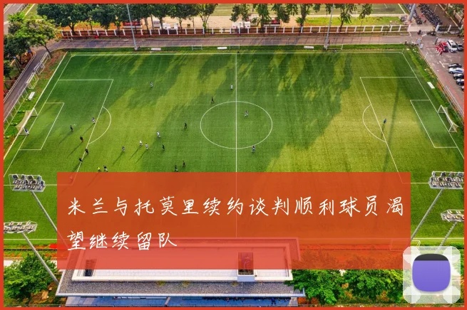 米兰与托莫里续约谈判顺利球员渴望继续留队