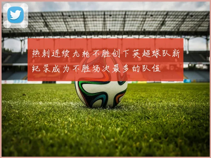 热刺连续九轮不胜创下英超球队新纪录成为不胜场次最多的队伍