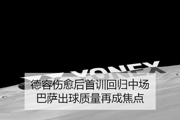德容伤愈后首训回归中场 巴萨出球质量再成焦点